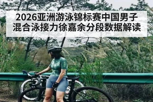 2026亚洲游泳锦标赛中国男子混合泳接力徐嘉余分段数据解读