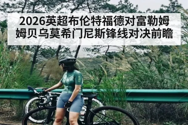 2026英超布伦特福德对富勒姆姆贝乌莫希门尼斯锋线对决前瞻